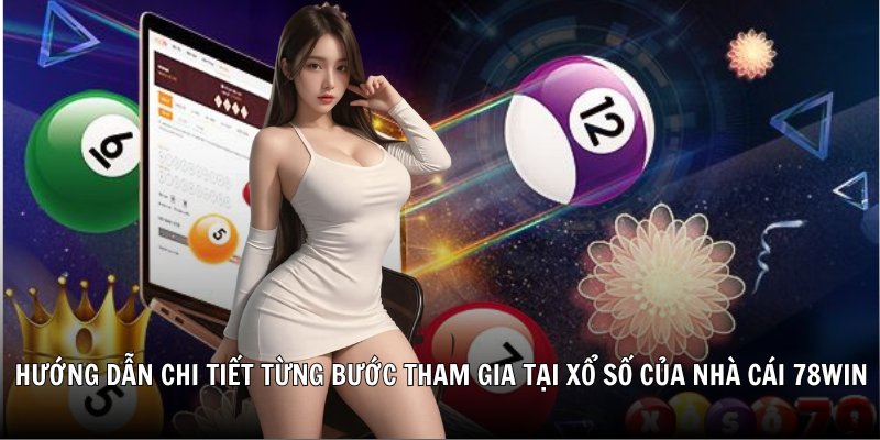 Hướng dẫn chi tiết từng bước tham gia tại xổ số của nhà cái 78Win
